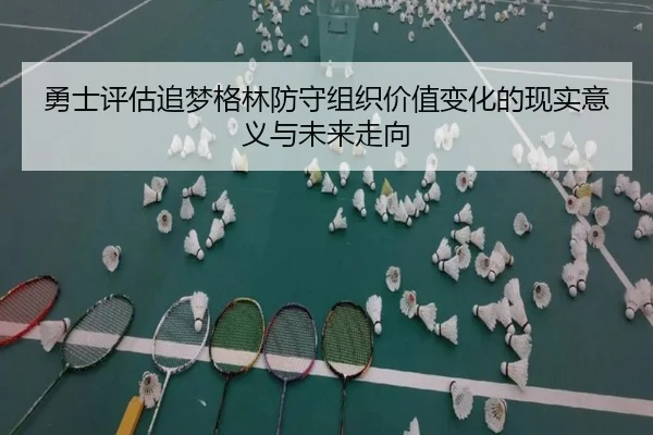 勇士评估追梦格林防守组织价值变化的现实意义与未来走向
