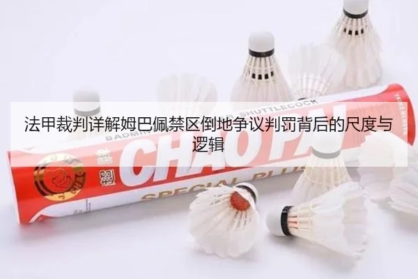 法甲裁判详解姆巴佩禁区倒地争议判罚背后的尺度与逻辑
