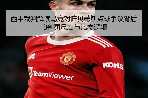 西甲裁判解读马竞对阵贝蒂斯点球争议背后的判罚尺度与比赛逻辑