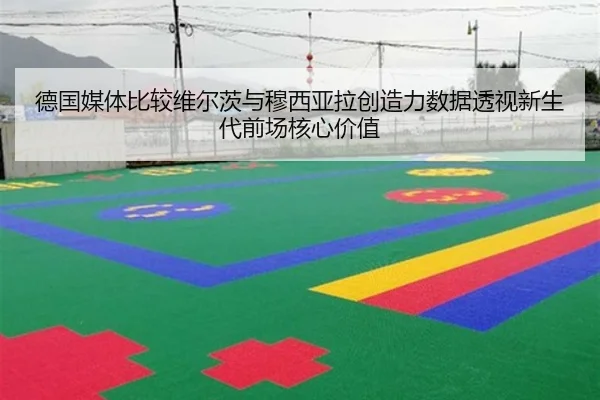 德国媒体比较维尔茨与穆西亚拉创造力数据透视新生代前场核心价值