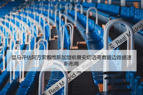 皇马评估阿方索戴维斯加盟前景安切洛蒂着眼边路提速新布局
