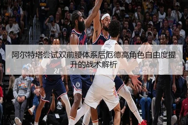 阿尔特塔尝试双前腰体系后厄德高角色自由度提升的战术解析