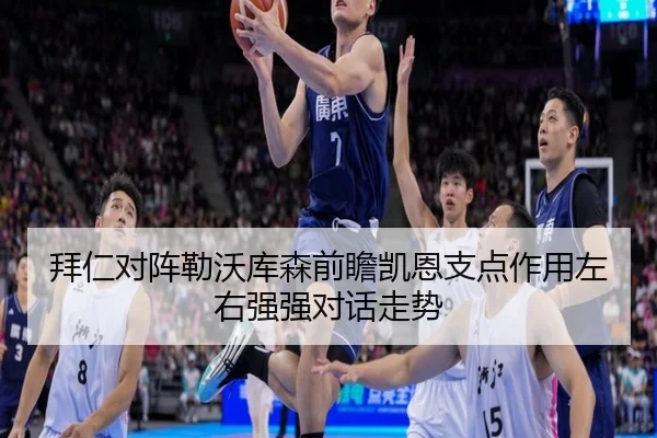 拜仁对阵勒沃库森前瞻凯恩支点作用左右强强对话走势